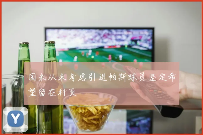 国米从未考虑引进帕斯球员坚定希望留在科莫
