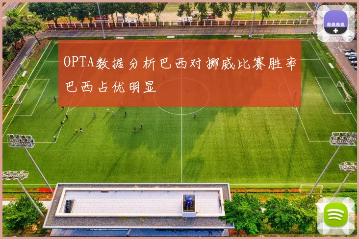OPTA数据分析巴西对挪威比赛胜率巴西占优明显