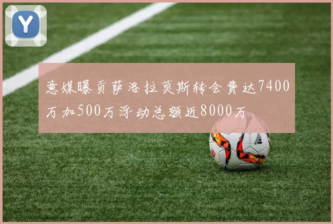 意媒曝贡萨洛拉莫斯转会费达7400万加500万浮动总额近8000万