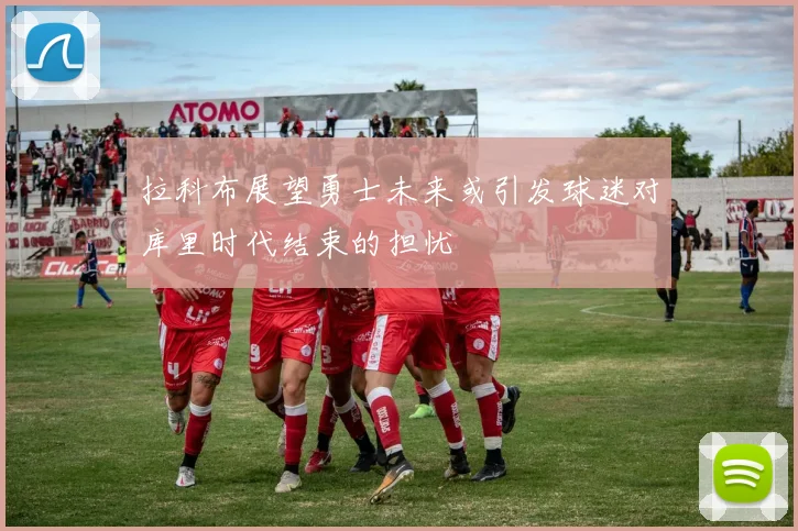 拉科布展望勇士未来或引发球迷对库里时代结束的担忧